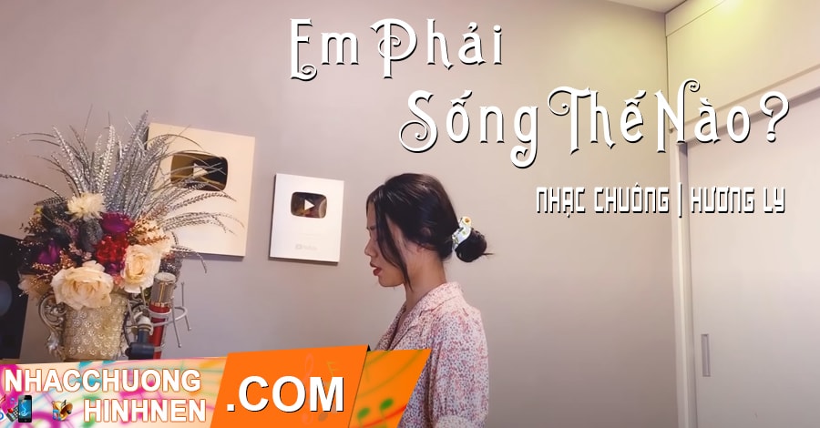 nhac chuong em phai song the nao huong ly